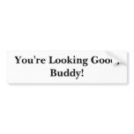 You're Looking Good, Buddy! bumper stickers