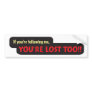 You're lost too! bumper sticker