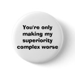 You're only making my superiority complex worse