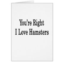 You're Right I Love Hamsters Greeting Card