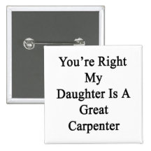 You're Right My Daughter Is A Great Carpenter Pinback Button