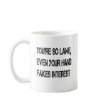 You're so lame mugs