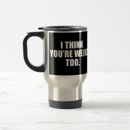 You're Weird Too Travel Mugs