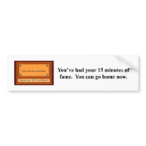 youve-had-your-15-minutes-of-fame-you-can-go-home bumper stickers