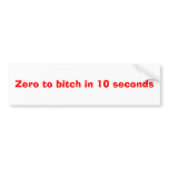 Zero to bitch in 10 seconds bumper stickers