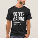 Search for loading please wait tshirts Caffeine