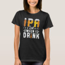 Search for beer drinking tshirts Ipa