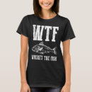 Search for wtf fish tshirts Fisherman