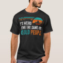 Search for its weird being the same age as old people mens tshirts Humour