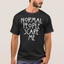 Search for normal people scare me tshirts Sarcasm