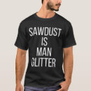 Search for sawdust is man glitter tshirts Diy