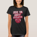 Search for ovulation tshirts Later