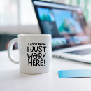 Search for i just work here mugs I don't know