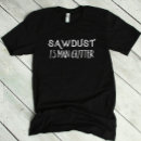 Search for sawdust is man glitter tshirts Carpenter