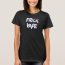 Search for frick tshirts Vaping