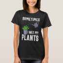 Search for funny gardening tshirts Sometimes