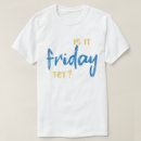 Search for is it friday yet tshirts Weekend