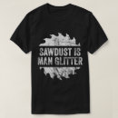 Search for sawdust is man glitter tshirts Wood