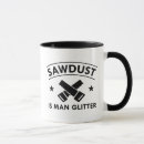 Search for sawdust mugs Sawdust is man glitter