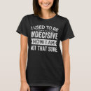 Search for indecision tshirts Sarcastic