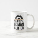 Search for sawdust mugs Sawdust is man glitter