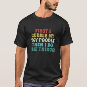 01 First I Cuddle My Toy Poodle Then I Do The Thin T-Shirt