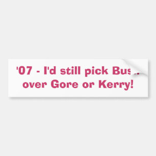 '07 - I'd still pick Bush over Gore or Kerry! Bumper Sticker