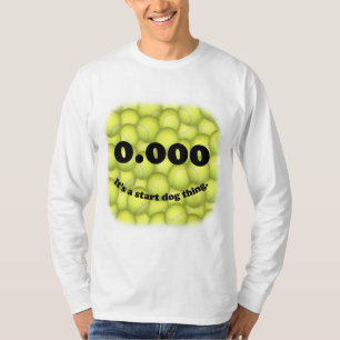 0.000, The perfect Start, It’s A Start Dog Thing T-Shirt