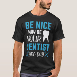 0 Be Nice I May Be Your Dentist One Day Dental Hyg T-Shirt