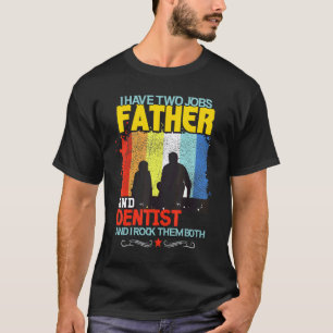 0 I Have Two Jobs Father And Dentist And I Rock Th T-Shirt