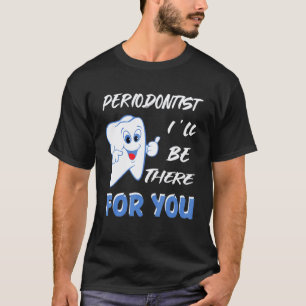 0 Ill Be There For You Gum Disease Doctor Dentist T-Shirt