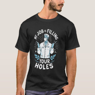 0 My Job Is Filling Your Holes Funny Dentist T-Shirt