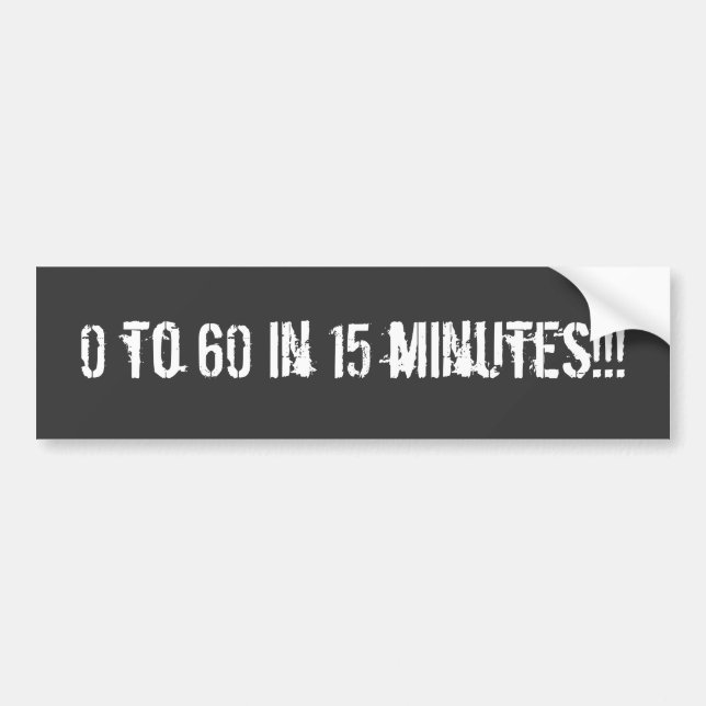 0 to 60 in 15 minutes!!! Bumper sticker (Front)