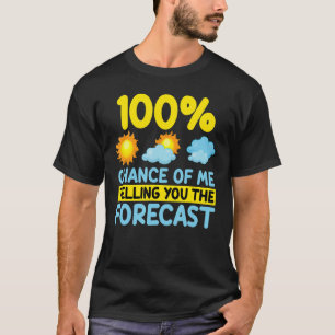 100 Chance Of Me Telling You Forecast Weather Mete T-Shirt