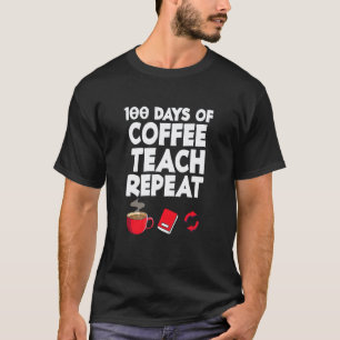 100 Days Of Coffee Teach Repeat School Staff Teac T-Shirt