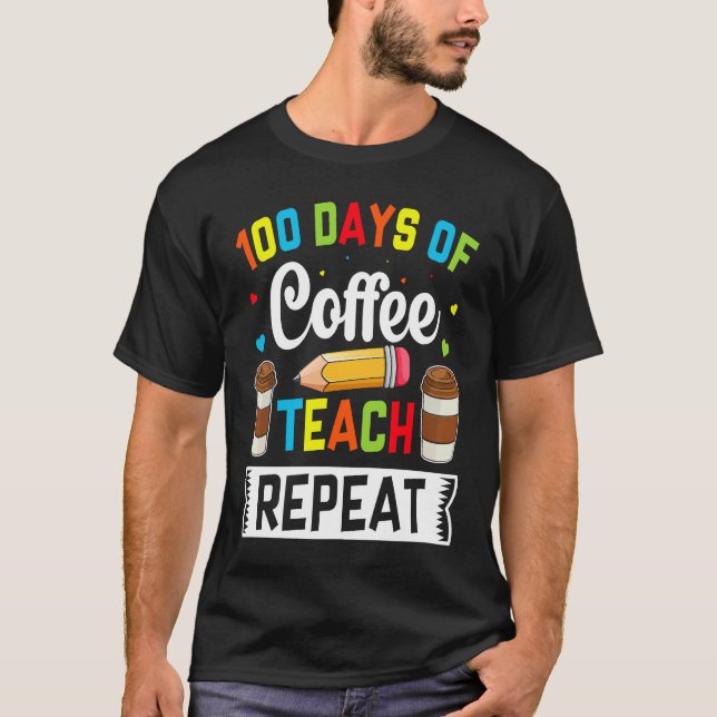 100 Days of Coffee Teach Repeat Teacher Coffe Caff T-Shirt (Front)