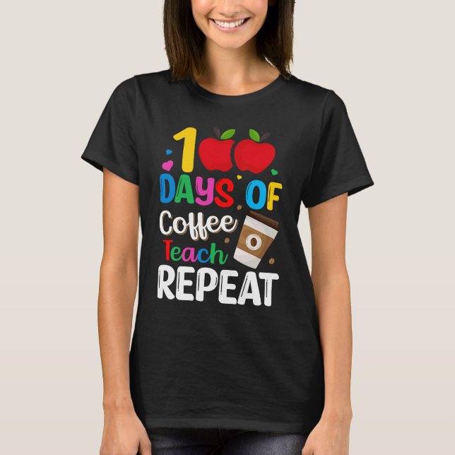 100 Days of Coffee Teach Repeat Teacher Coffe Caff T-Shirt (Front)