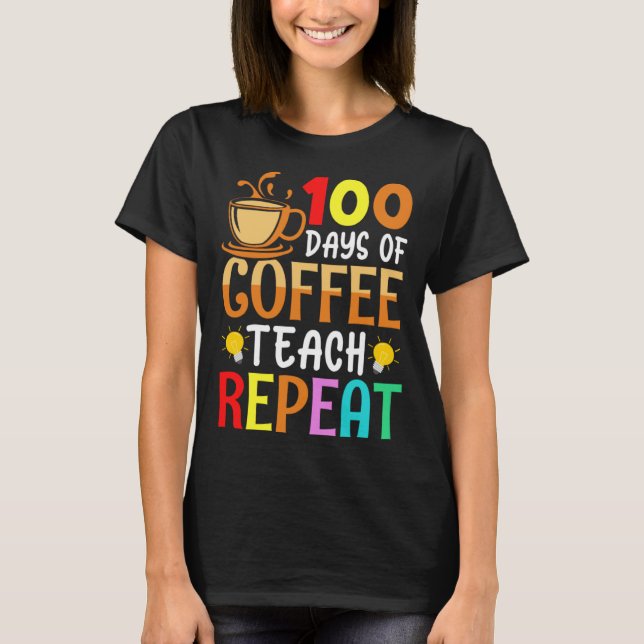 100 Days of Coffee Teach Repeat Teacher Coffe Caff T-Shirt (Front)