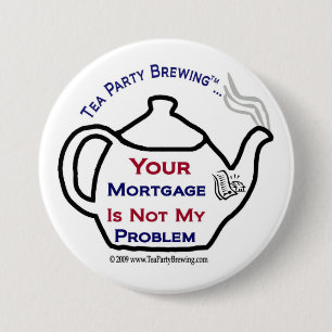 108 Tea Party  Your Mortgage Not My Problem Button
