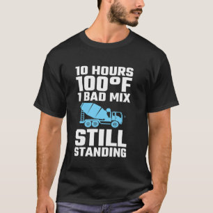 10 Hours 100F 1 Bad Mix Concrete Worker Crew T-Shirt