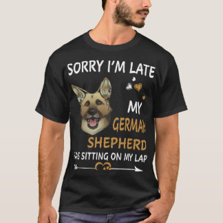 12 Sorry I'm Late My German Shepherd Was Sitting O T-Shirt