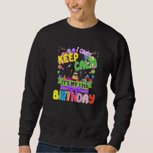13 Year Old  I Can't Keep Calm It's My 13th Birthd Sweatshirt