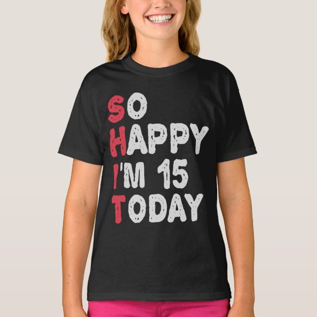 15th Birthday So Happy I'm 15 Today Gift Funny T-Shirt (Front)