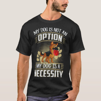 16 My Dog Is Not An Option My Dog Is A Necessity G T-Shirt