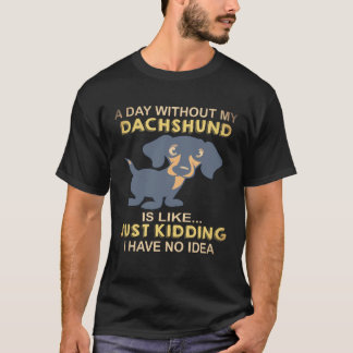 17 A Day Without My Dachshund Is Like Just Kidding T-Shirt