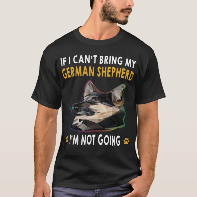 18 If I Can't Bring My German Shepherd I'm Not Goi T-Shirt (Front)