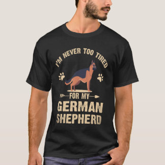 18 I'm Never Too Tired For My German Shepherd T-Shirt