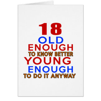 18 old enough to know better young enough to do an