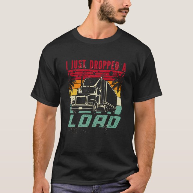 18 Wheeler Trucker Transporter Truck I Just Droppe T-Shirt (Front)