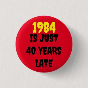 1984 IS JUST 40 YEARS LATE   3 CM ROUND BADGE